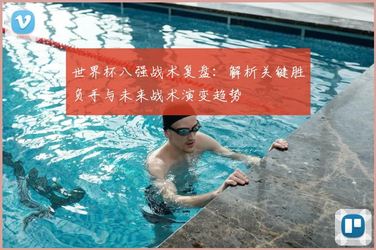 世界杯八强战术复盘：解析关键胜负手与未来战术演变趋势