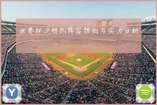 世界杯沙特队阵容预测与实力分析