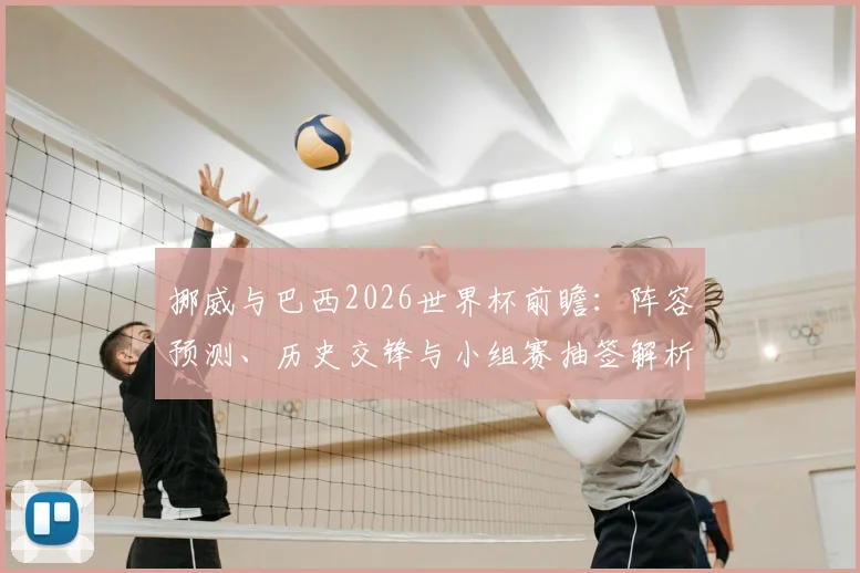挪威与巴西2026世界杯前瞻：阵容预测、历史交锋与小组赛抽签解析