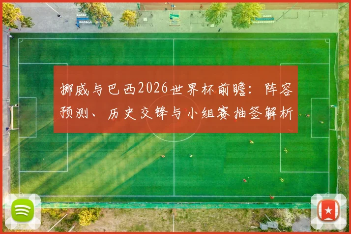 挪威与巴西2026世界杯前瞻:阵容预测、历史交锋与小组赛抽签解析