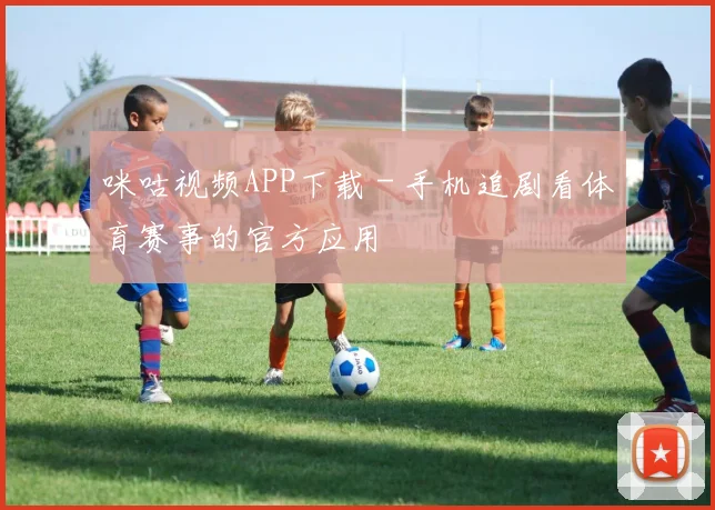 咪咕视频APP下载 - 手机追剧看体育赛事的官方应用