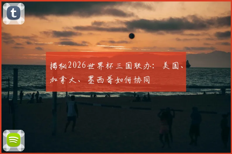 揭秘2026世界杯三国联办:美国、加拿大、墨西哥如何协同