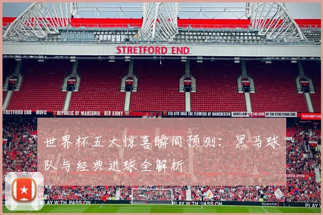 世界杯五大惊喜瞬间预测：黑马球队与经典进球全解析